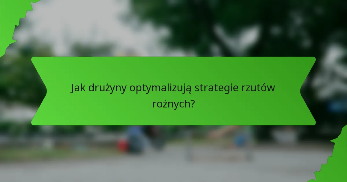 Jak drużyny optymalizują strategie rzutów rożnych?