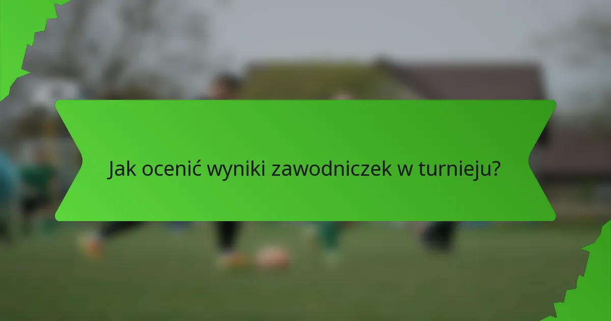 Jak ocenić wyniki zawodniczek w turnieju?