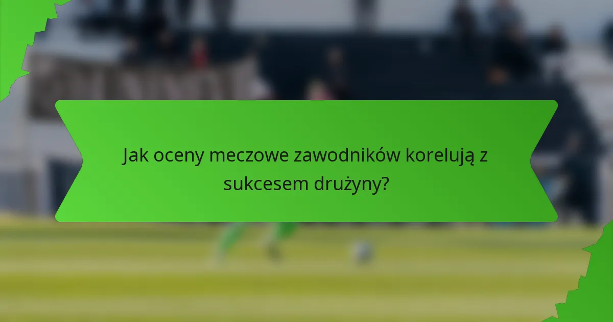 Jak oceny meczowe zawodników korelują z sukcesem drużyny?