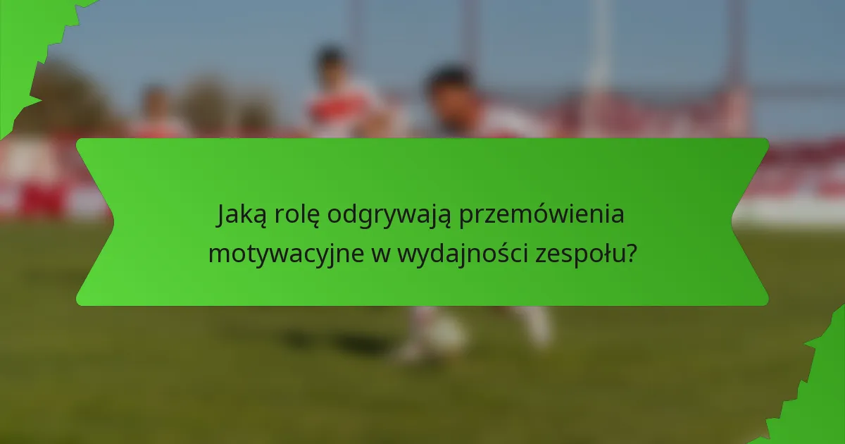 Jaką rolę odgrywają przemówienia motywacyjne w wydajności zespołu?