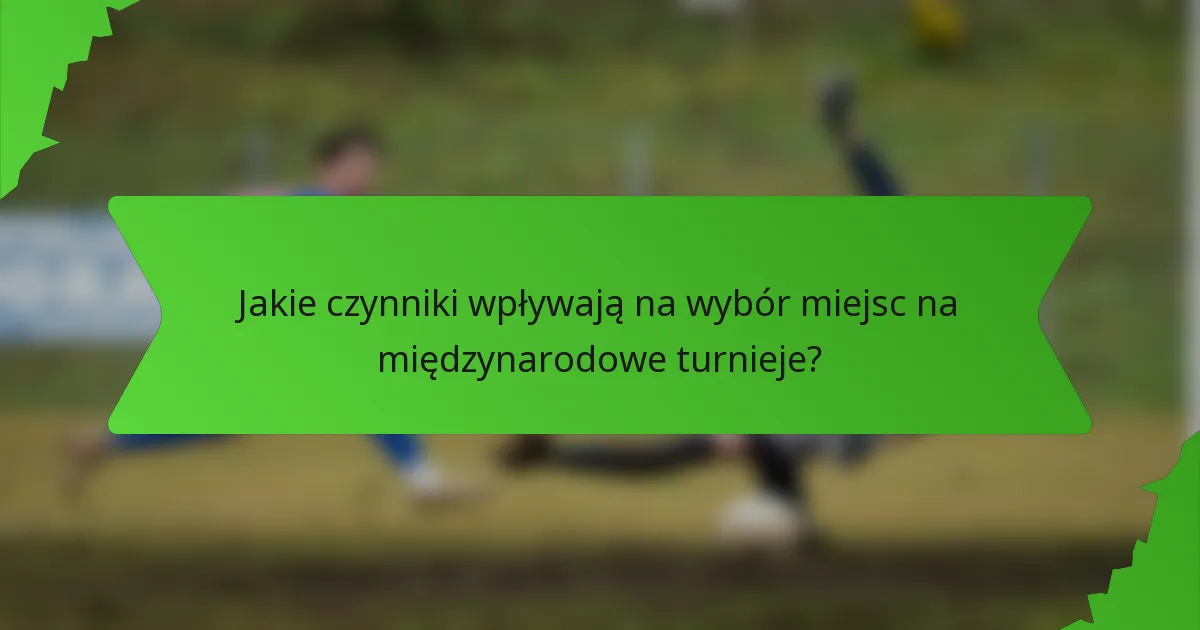 Jakie czynniki wpływają na wybór miejsc na międzynarodowe turnieje?