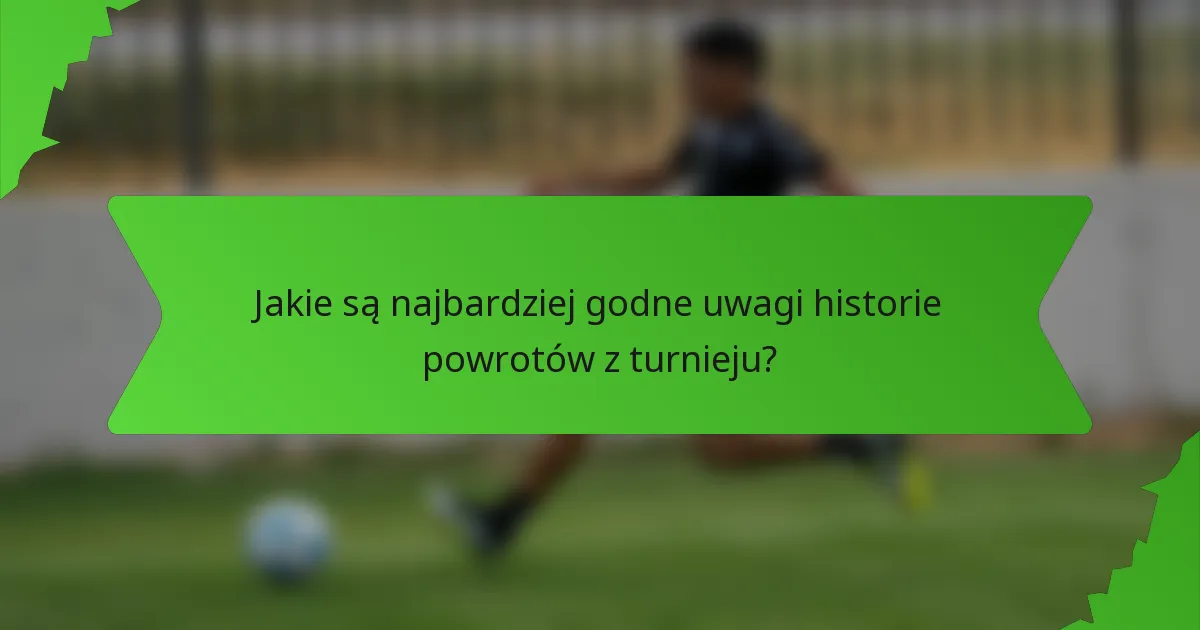 Jakie są najbardziej godne uwagi historie powrotów z turnieju?