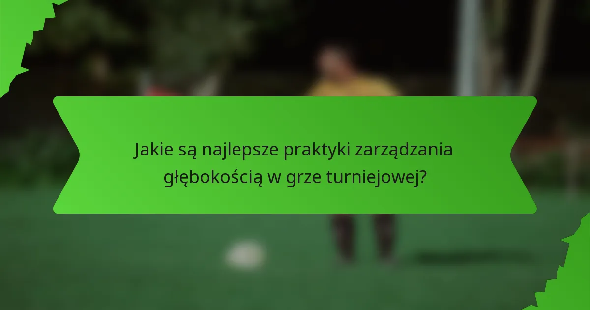 Jakie są najlepsze praktyki zarządzania głębokością w grze turniejowej?