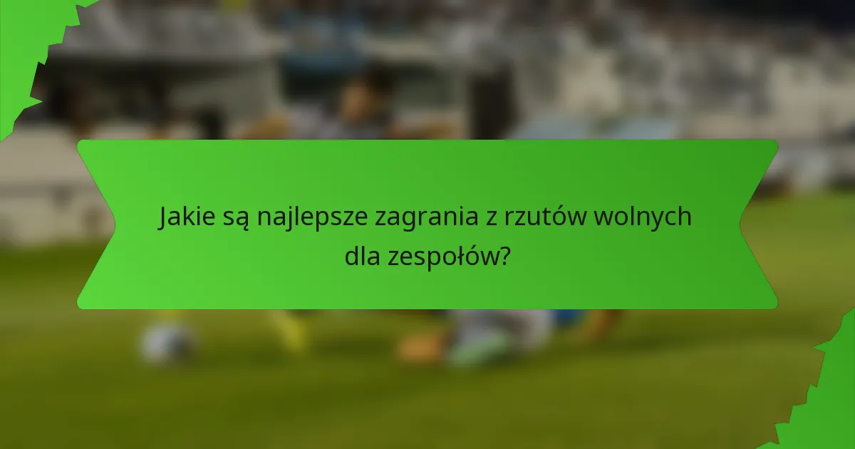 Jakie są najlepsze zagrania z rzutów wolnych dla zespołów?