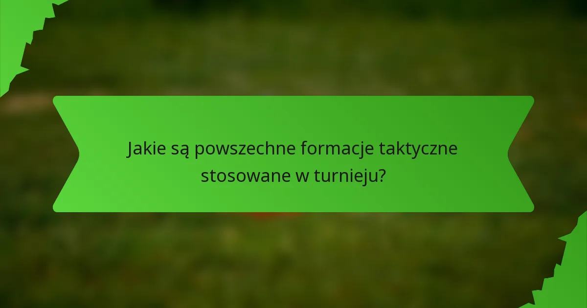 Jakie są powszechne formacje taktyczne stosowane w turnieju?