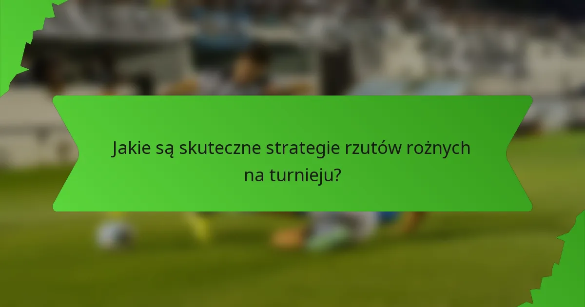 Jakie są skuteczne strategie rzutów rożnych na turnieju?