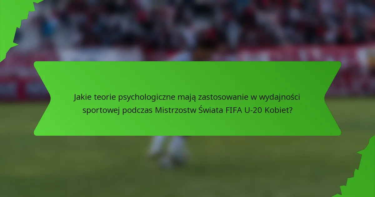 Jakie teorie psychologiczne mają zastosowanie w wydajności sportowej podczas Mistrzostw Świata FIFA U-20 Kobiet?