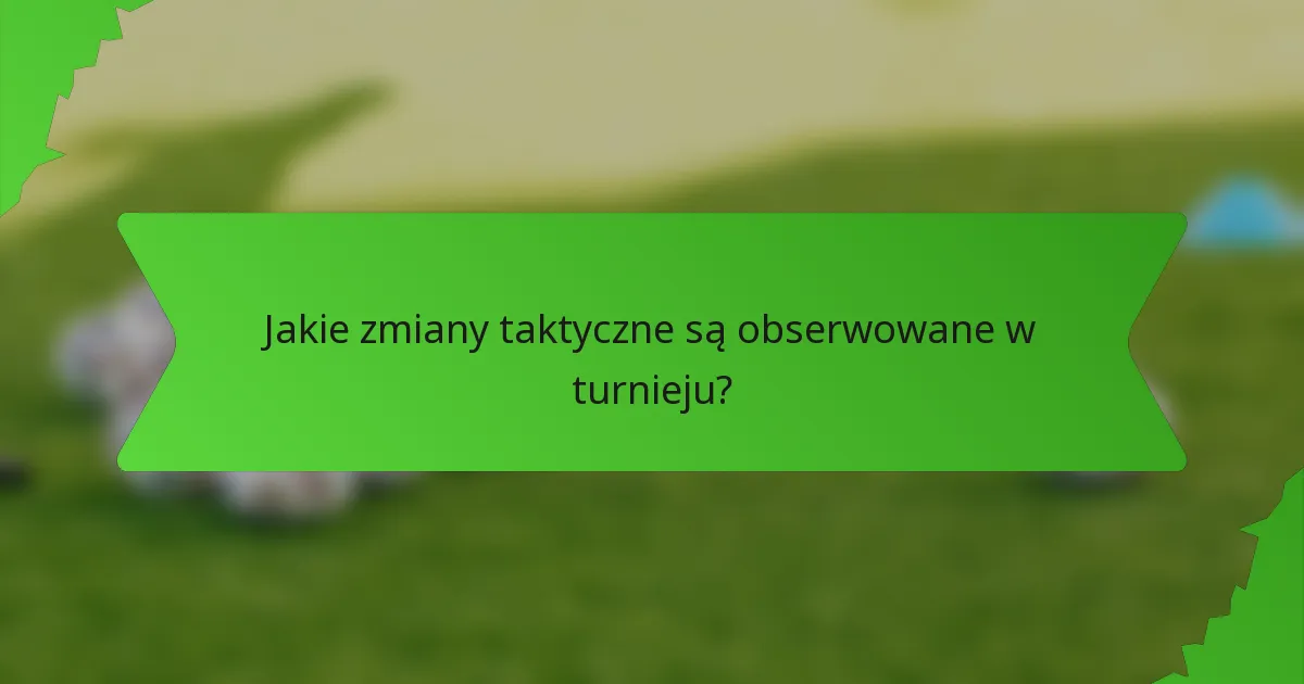 Jakie zmiany taktyczne są obserwowane w turnieju?