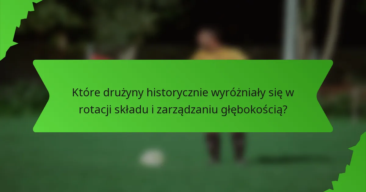 Które drużyny historycznie wyróżniały się w rotacji składu i zarządzaniu głębokością?
