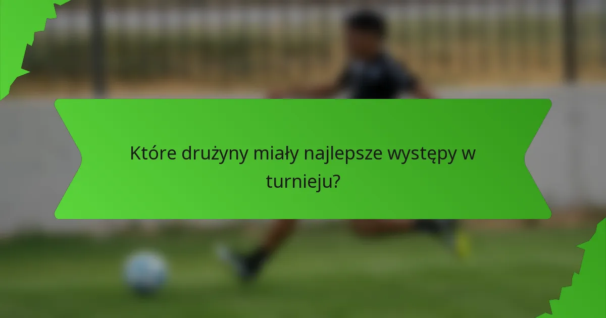 Które drużyny miały najlepsze występy w turnieju?