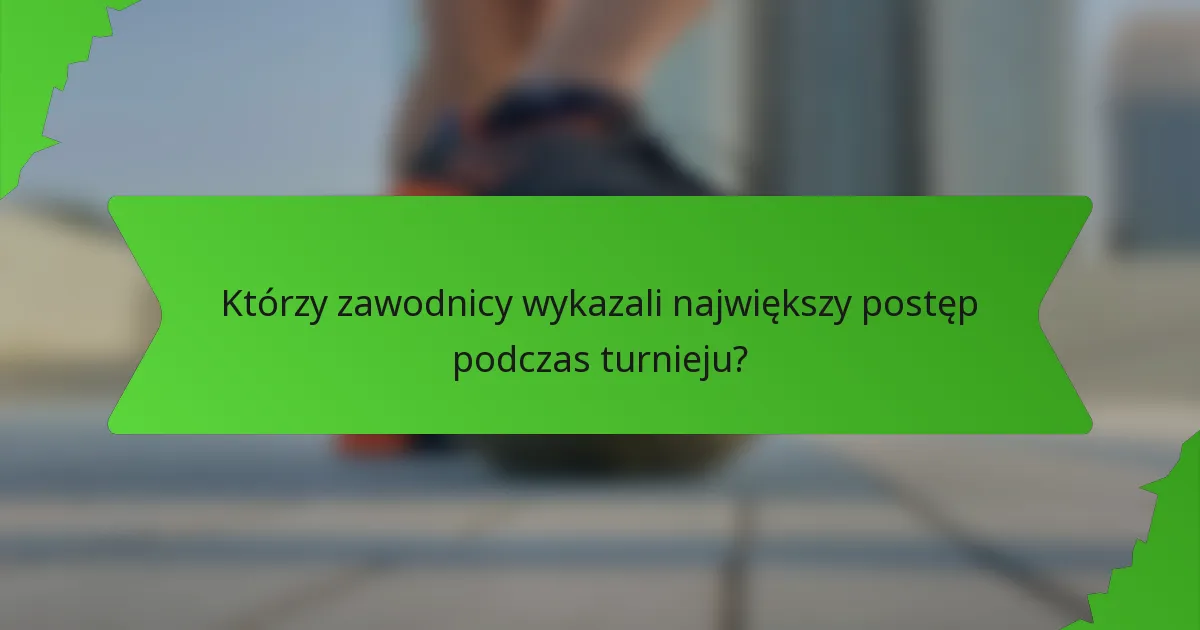 Którzy zawodnicy wykazali największy postęp podczas turnieju?