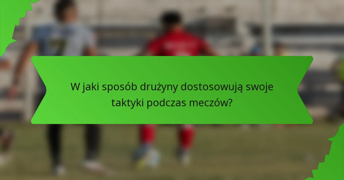 W jaki sposób drużyny dostosowują swoje taktyki podczas meczów?